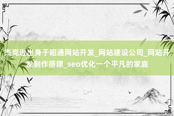 杰克逊出身于昭通网站开发_网站建设公司_网站开发制作搭建_seo优化一个平凡的家庭