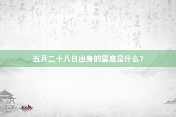 五月二十八日出身的星座是什么？