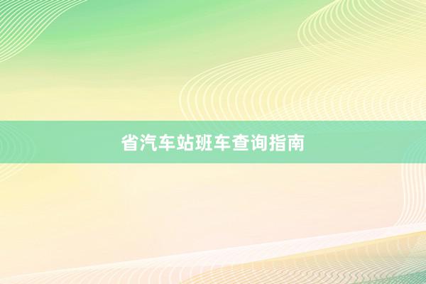 省汽车站班车查询指南