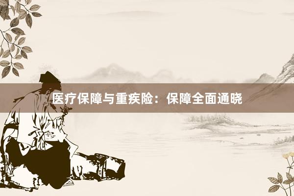 医疗保障与重疾险：保障全面通晓