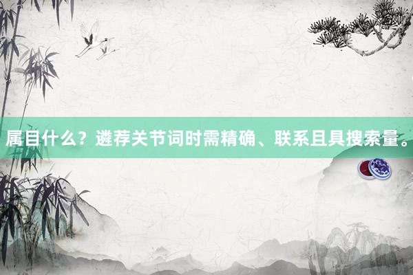 属目什么？遴荐关节词时需精确、联系且具搜索量。