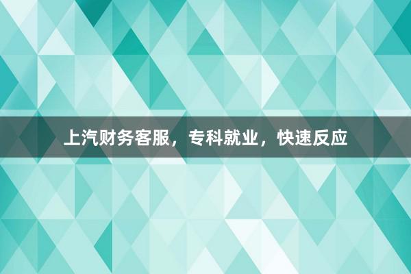 上汽财务客服，专科就业，快速反应